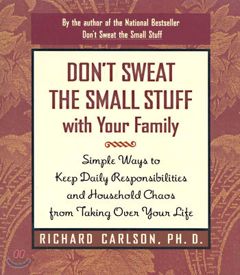 Don&#39;t Sweat the Small Stuff with Your Family: Simple Ways to Keep Daily Responsibilities from Taking Over Your Life