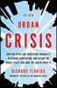 The New Urban Crisis: How Our Cities Are Increasing Inequality, Deepening Segregation, and Failing the Middle Class-And What We Can Do about