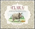 Clara: The (Mostly) True Story of the Rhinoceros Who Dazzled Kings, Inspired Artists, and Won the Hearts of Everyone...While