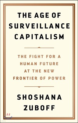 The Age of Surveillance Capitalism: The Fight for a Human Future at the New Frontier of Power