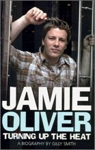 Jamie Oliver : Turning Up the Heat - A Biography by Gilly Smith