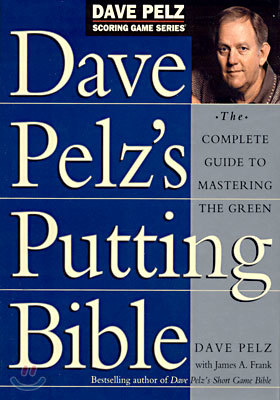 Dave Pelz&#39;s Putting Bible: The Complete Guide to Mastering the Green