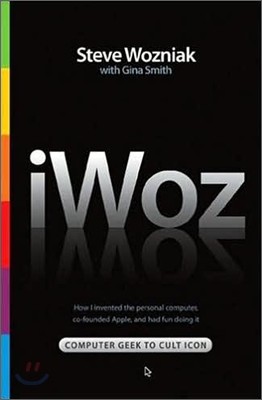 Iwoz: Computer Geek to Cult Icon: How I Invented the Personal Computer, Co-Founded Apple, and Had Fun Doing It