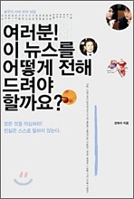 여러분! 이 뉴스를 어떻게 전해 드려야 할까요?