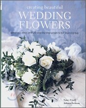Creating Beautiful Wedding Flowers : Gorgeous Ideas and 20 Step-by-step Projects for Your Big Day