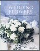 Creating Beautiful Wedding Flowers : Gorgeous Ideas and 20 Step-by-step Projects for Your Big Day
