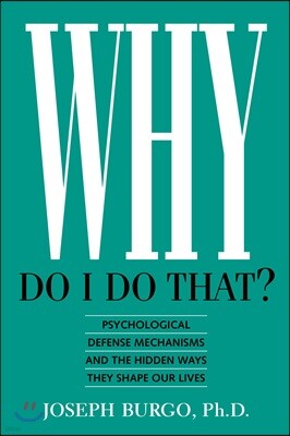 Why Do I Do That?: Psychological Defense Mechanisms and the Hidden Ways They Shape Our Lives
