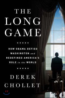 The Long Game: How Obama Defied Washington and Redefined America&#39;s Role in the World