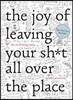 The Joy of Leaving Your Sh*t All Over the Place: The Art of Being Messy