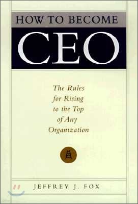 How to Become CEO: The Rules for Rising to the Top of Any Organization