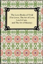The Love Books of Ovid, the Loves, the Art of Love, Love's Cure, and the Art of Beauty