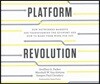 Platform Revolution: How Networked Markets Are Transforming the Economy--And How to Make Them Work for You