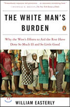 The White Man's Burden: Why the West's Efforts to Aid the Rest Have Done So Much Ill and So Little Good