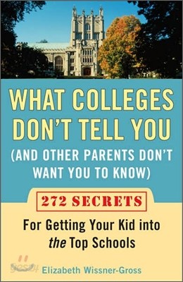 What Colleges Don&#39;t Tell You (And Other Parents Don&#39;t Want You to Know): 272 Secrets for Getting Your Kid into the Top Schools