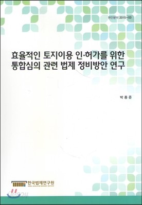 효율적인 토지이용 인&#183;허가를 위한 통합심의 관련 법제 정비방안 연구 