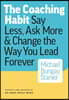 The Coaching Habit: Say Less, Ask More, and Change the Way You Lead Forever