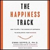 The Happiness Track: How to Apply the Science of Happiness to Accelerate Your Success