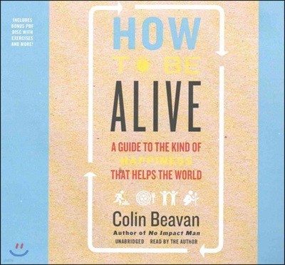 How to Be Alive Lib/E: A Guide to the Kind of Happiness That Helps the World