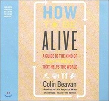 How to Be Alive Lib/E: A Guide to the Kind of Happiness That Helps the World