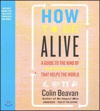 How to Be Alive: A Guide to the Kind of Happiness That Helps the World