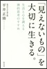 「見えないもの」を大切に生きる。