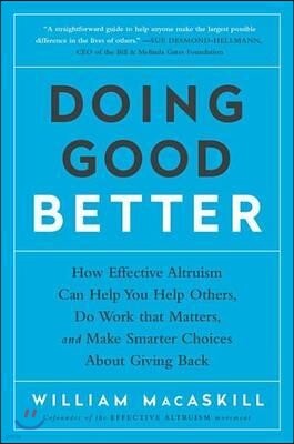 Doing Good Better: How Effective Altruism Can Help You Help Others, Do Work That Matters, and Make Smarter Choices about Giving Back