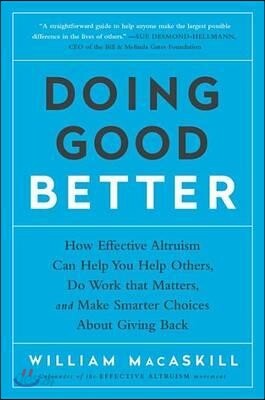 Doing Good Better: How Effective Altruism Can Help You Help Others, Do Work That Matters, and Make Smarter Choices about Giving Back