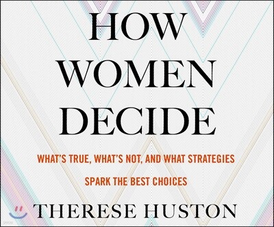 How Women Decide: What's True, What's Not, and What Strategies Spark the Best Choices