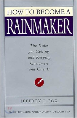 How to Become a Rainmaker: The Rules for Getting and Keeping Customers and Clients