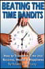 Beating the Time Bandits How to Transform Time Into Success, Wealth & Happiness