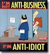 I'm Not Anti-Business, I'm Anti-Idiot