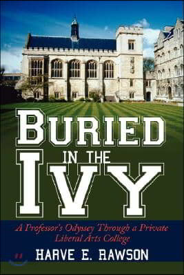 Buried in the Ivy: A Professor&#39;s Odyssey Through a Private Liberal Arts College