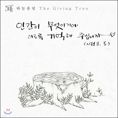 하늘울림 - 'The Giving Tree' 인간이 무엇이기에 이토록 기억해 주십니까