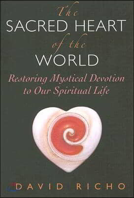 The Sacred Heart of the World: Restoring Mystical Devotion to Our Spiritual Life