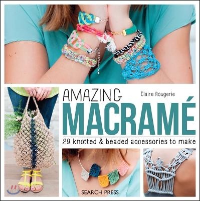 Amazing Macrame: 29 Knotted and Beaded Accessories to Make