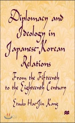 Diplomacy and Ideology in Japanese-Korean Relations: From the Fifteenth to the Eighteenth Century