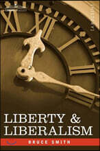 Liberty & Liberalism: A Protest Against the Growing Tendency Toward Undue Interference by the State, with Individual Liberty, Private Enterp