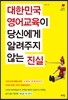 대한민국 영어 교육이 당신에게 알려주지 않는 진실