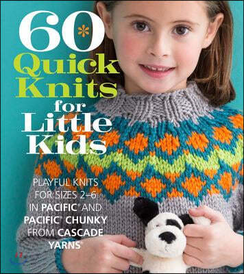 60 Quick Knits for Little Kids: Playful Knits for Sizes 2 - 6 in Pacific(R) and Pacific(R) Chunky from Cascade Yarns(r)