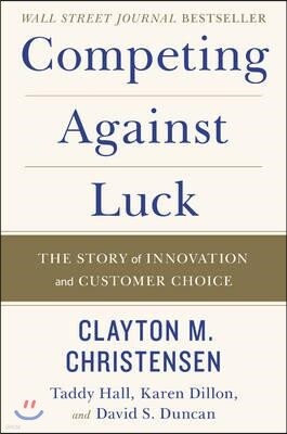 Competing Against Luck: The Story of Innovation and Customer Choice