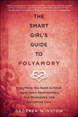 The Smart Girl&#39;s Guide to Polyamory: Everything You Need to Know about Open Relationships, Non-Monogamy, and Alternative Love