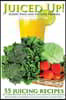 Juiced Up!: 55 juicing recipes to start juicing for weight loss, juicing for health, and doing a natural juice cleanse on a juice diet