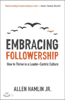 Embracing Followership: How to Thrive in a Leader-Centric Culture