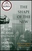 The Shape of the New: Four Big Ideas and How They Made the Modern World