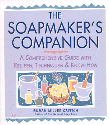 The Soapmaker&#39;s Companion: A Comprehensive Guide with Recipes, Techniques &amp; Know-How