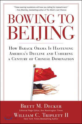 Bowing to Beijing: How Barack Obama Is Hastening America&#39;s Decline and Ushering a Century of Chinese Domination