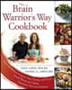 The Brain Warrior's Way Cookbook: Over 100 Recipes to Ignite Your Energy and Focus, Attack Illness and Aging, Transform Pain Into Purpose