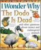 I Wonder Why the Dodo Is Dead and Other Questions About Extinct Andendangered Animals