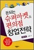돈되는 슈퍼마켓 & 편의점 창업전략