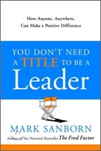You Don't Need a Title to Be a Leader: How Anyone, Anywhere, Can Make a Positive Difference